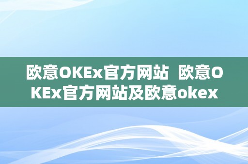 OKEx官方网站欧意OKEx官方软件介绍